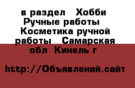  в раздел : Хобби. Ручные работы » Косметика ручной работы . Самарская обл.,Кинель г.
